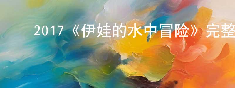 邓黎君的动漫综艺大全,2017《伊娃的水中冒险》完整版电影/在线观看/百度云-美剧天堂